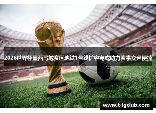 2026世界杯墨西哥城赛区地铁1号线扩容完成助力赛事交通便捷