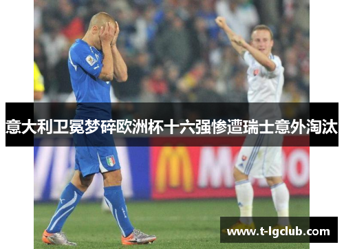 意大利卫冕梦碎欧洲杯十六强惨遭瑞士意外淘汰