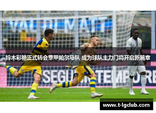 铃木彩艳正式转会意甲帕尔马队 成为球队主力门将开启新篇章 铃木彩艳正式转会意甲帕尔马队 成为球队主力门将开启新篇章