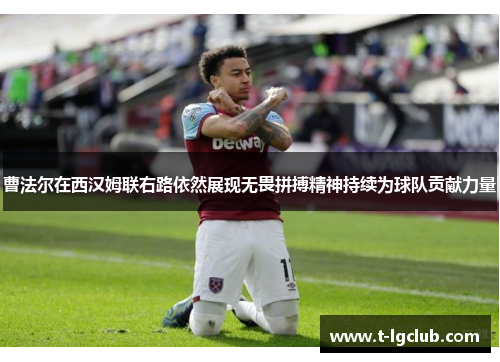 曹法尔在西汉姆联右路依然展现无畏拼搏精神持续为球队贡献力量