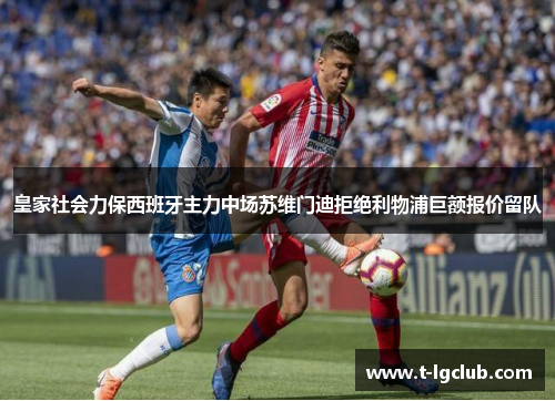 皇家社会力保西班牙主力中场苏维门迪拒绝利物浦巨额报价留队