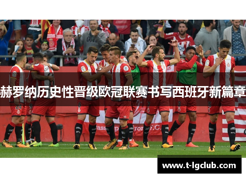 赫罗纳历史性晋级欧冠联赛书写西班牙新篇章 赫罗纳历史性晋级欧冠联赛书写西班牙新篇章