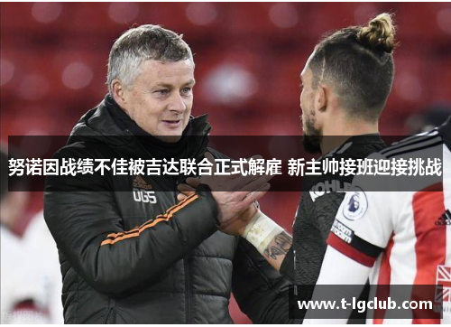 努诺因战绩不佳被吉达联合正式解雇 新主帅接班迎接挑战 努诺因战绩不佳被吉达联合正式解雇 新主帅接班迎接挑战